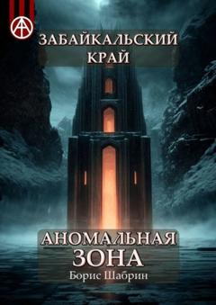 Борис Шабрин Забайкальский край. Аномальная зона