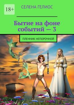 Селена Гелиос Бытие на фоне событий – 3. Пленник непорочной