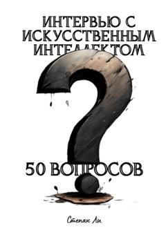 Степан Ли Интервью с искусственным интеллектом. 50 вопросов