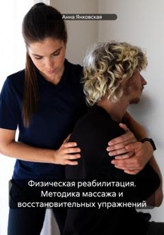 Анна Янковская Физическая реабилитация. Методика массажа и восстановительных упражнений