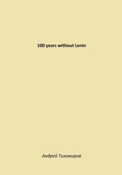 Андрей Тихомиров 100 years without Lenin