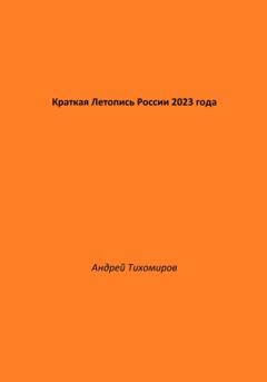 Андрей Тихомиров Краткая Летопись России 2023 года