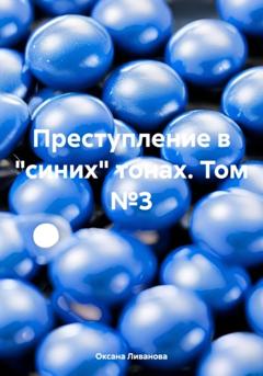 Оксана Александровна Ливанова Преступление в «синих» тонах. Том №3