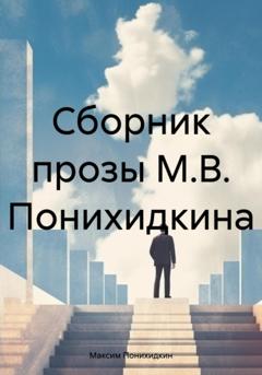 Максим Владимирович Понихидкин Сборник прозы М.В. Понихидкина