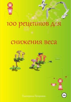 Екатерина Петровик 100 рецептов для снижения веса