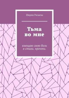 Ширин Ризаева Тьма во мне. Вмещаю свою боль в стихи. Прочти