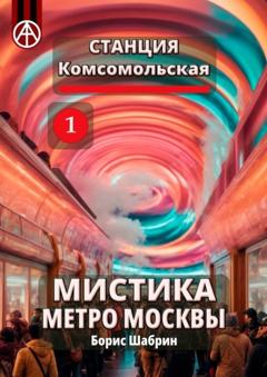 Борис Шабрин Станция Комсомольская 1. Мистика метро Москвы