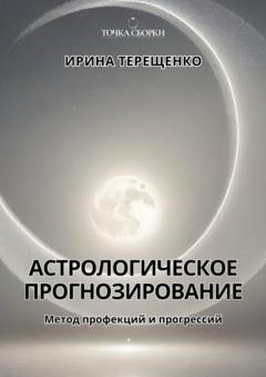 Ирина Терещенко Астрологическое прогнозирование. Метод профекций и прогрессий