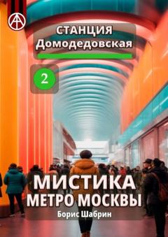 Борис Шабрин Станция Домодедовская 2. Мистика метро Москвы
