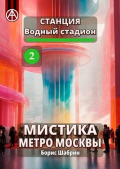 Борис Шабрин Станция Водный стадион 2. Мистика метро Москвы