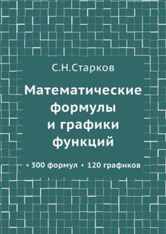 С. Н. Старков Математические формулы и графики функций. 300 формул, 120 графиков