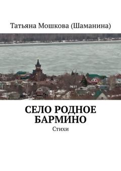 Татьяна Мошкова (Шаманина) Село родное Бармино. Стихи