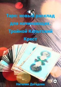 Наталия Догадова Таро: новый расклад для начинающих. Тройной Кельтский Крест