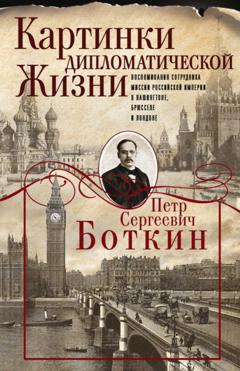 Пётр Боткин Картинки дипломатической жизни. Воспоминания сотрудника миссии Российской империи в Вашингтоне, Брюсселе и Лондоне