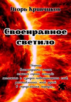 Игорь Кривчиков Своенравное светило. Сборник восемнадцати тысяч семисот сорока четырёх несложных и изредка повторяющихся слов, расставленных моей рукой в определённом порядке…
