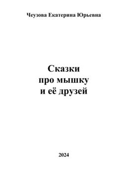 Чеузова Екатерина Юрьевна Сказки про мышку и её друзей