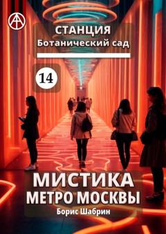 Борис Шабрин Станция Ботанический сад 14. Мистика метро Москвы