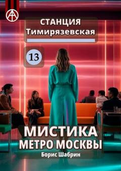 Борис Шабрин Станция Тимирязевская 13. Мистика метро Москвы