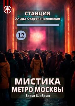 Борис Шабрин Станция Улица Старокачаловская 12. Мистика метро Москвы