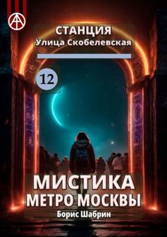 Борис Шабрин Станция Улица Скобелевская 12. Мистика метро Москвы