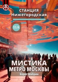 Борис Шабрин Станция Нижегородская 11А. Мистика метро Москвы