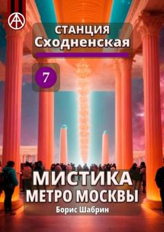 Борис Шабрин Станция Сходненская 7. Мистика метро Москвы