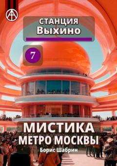 Борис Шабрин Станция Выхино 7. Мистика метро Москвы