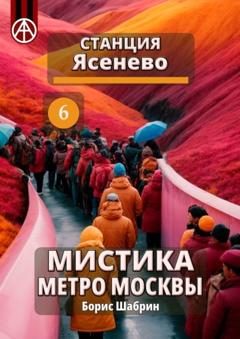 Борис Шабрин Станция Ясенево 6. Мистика метро Москвы