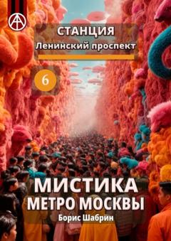 Борис Шабрин Станция Ленинский проспект 6. Мистика метро Москвы