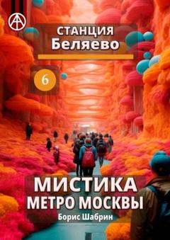 Борис Шабрин Станция Беляево 6. Мистика метро Москвы