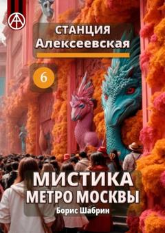 Борис Шабрин Станция Алексеевская 6. Мистика метро Москвы