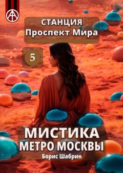 Борис Шабрин Станция Проспект Мира 5. Мистика метро Москвы