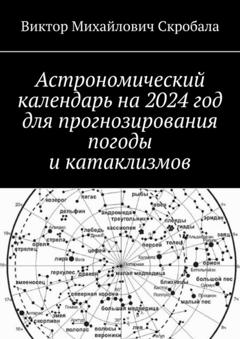Виктор Михайлович Скробала Астрономический календарь на 2024 год для прогнозирования погоды и катаклизмов