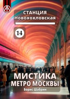 Борис Шабрин Станция Новохохловская 14. Мистика метро Москвы