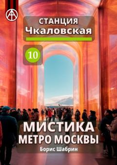 Борис Шабрин Станция Чкаловская 10. Мистика метро Москвы