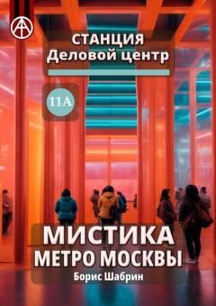 Борис Шабрин Станция Деловой центр 11А. Мистика метро Москвы