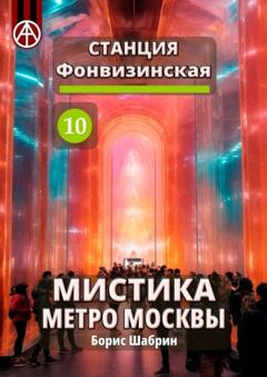 Борис Шабрин Станция Фонвизинская 10. Мистика метро Москвы