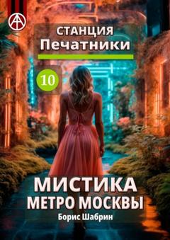 Борис Шабрин Станция Печатники 10. Мистика метро Москвы