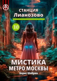 Борис Шабрин Станция Лианозово 10. Мистика метро Москвы