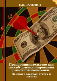 Сергей Каледин Предпринимательство как способ функционирования рыночной экономики. Лекция в слайдах, тестах и ответах