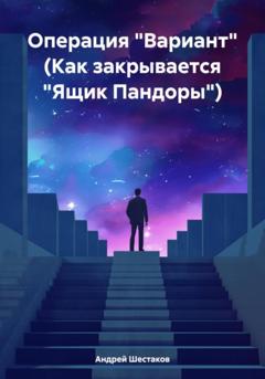 Андрей Шестаков Операция «Вариант» (Как закрывается «Ящик Пандоры»)