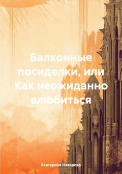 Екатерина Михайловна Назарова Балконные посиделки, или Как неожиданно влюбиться