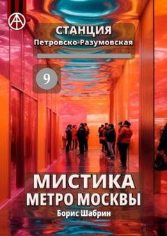 Борис Шабрин Станция Петровско-Разумовская 9. Мистика метро Москвы