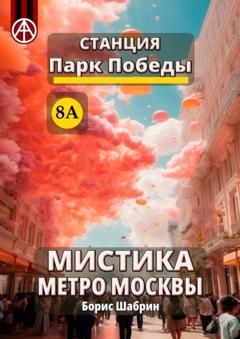 Борис Шабрин Станция Парк Победы 8А. Мистика метро Москвы