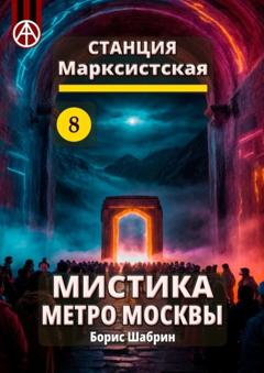 Борис Шабрин Станция Марксистская 8. Мистика метро Москвы