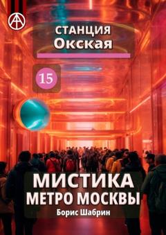 Борис Шабрин Станция Окская 15. Мистика метро Москвы