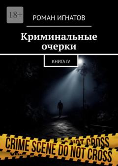 Роман Игнатов Криминальные очерки. Книга IV