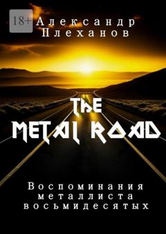 Александр Плеханов The Metal Road. Воспоминания металлиста восьмидесятых