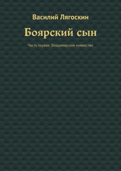 Василий Лягоскин Боярский сын. Часть первая: Владимирское княжество