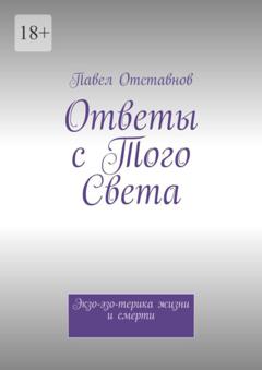 Павел Отставнов Ответы с того света. Экзо-эзо-терика жизни и смерти